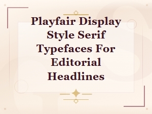 Playfair Display Style Bold Serif Typefaces for Editorial Headlines