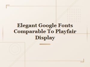 Elegant Google Fonts Similar to Playfair Display