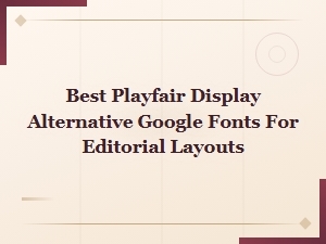 Best Playfair Display Alternatives in Google Fonts for Editorial Layouts
