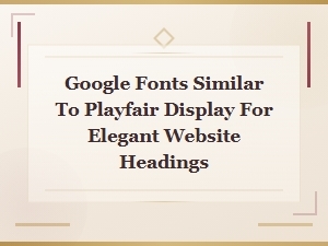 Google Fonts Similar to Playfair Display for Elegant Website Headings