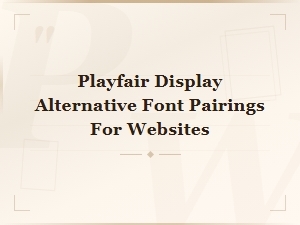 Best Playfair Display Font Pairings for Elegant Websites